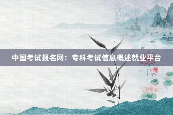 中国考试报名网：专科考试信息概述就业平台